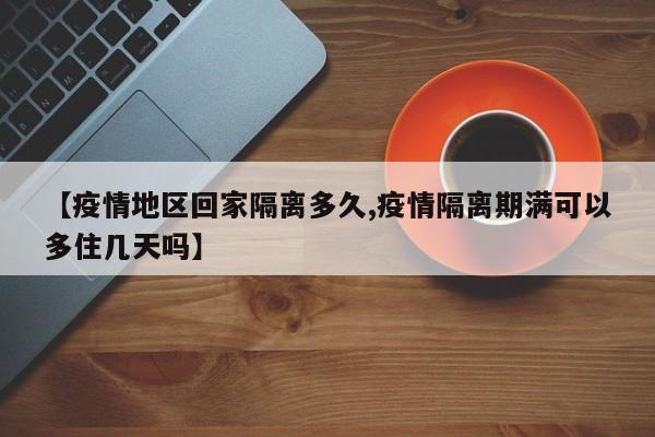 【疫情地区回家隔离多久,疫情隔离期满可以多住几天吗】