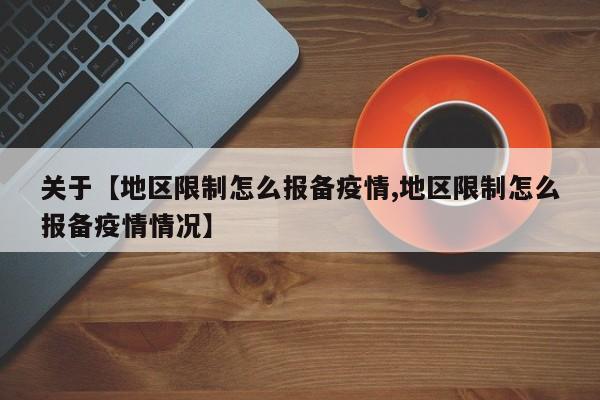 关于【地区限制怎么报备疫情,地区限制怎么报备疫情情况】