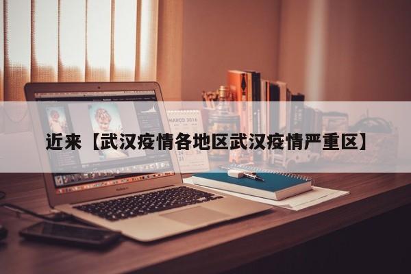 近来【武汉疫情各地区武汉疫情严重区】
