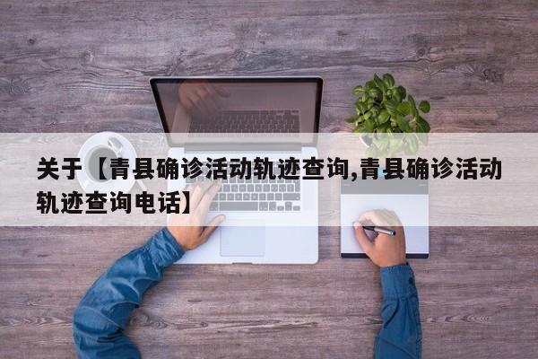 关于【青县确诊活动轨迹查询,青县确诊活动轨迹查询电话】