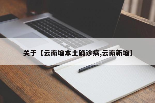 关于【云南增本土确诊病,云南新增】