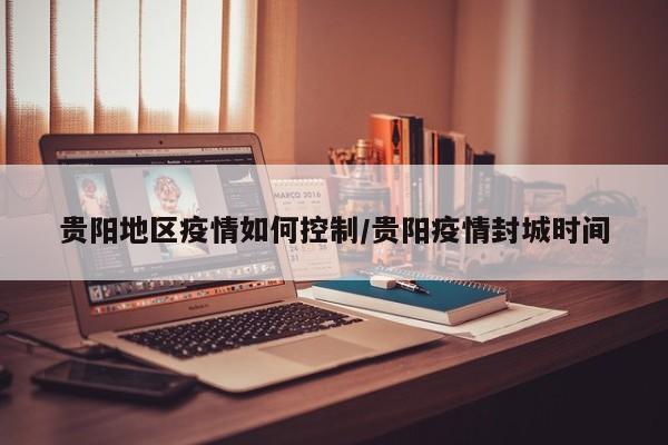 贵阳地区疫情如何控制/贵阳疫情封城时间
