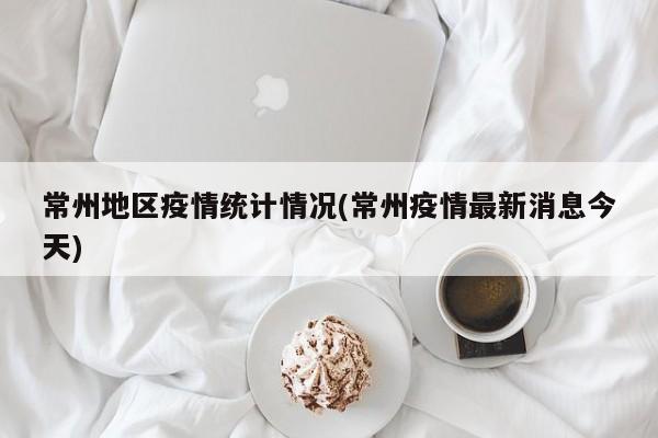 常州地区疫情统计情况(常州疫情最新消息今天)