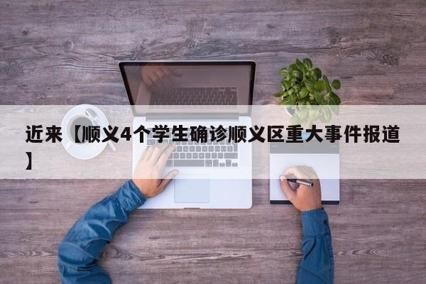 近来【顺义4个学生确诊顺义区重大事件报道】