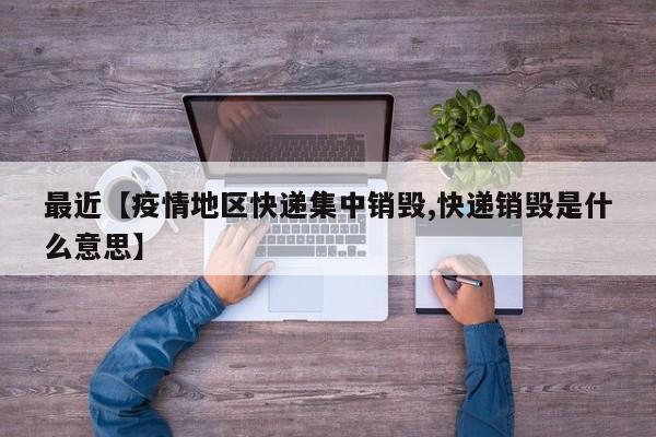 最近【疫情地区快递集中销毁,快递销毁是什么意思】