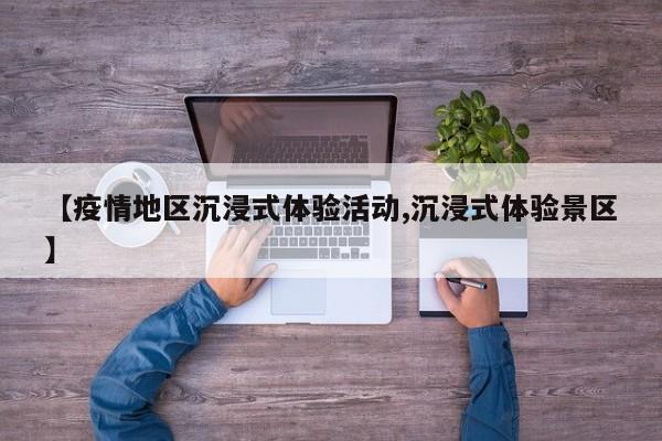 【疫情地区沉浸式体验活动,沉浸式体验景区】