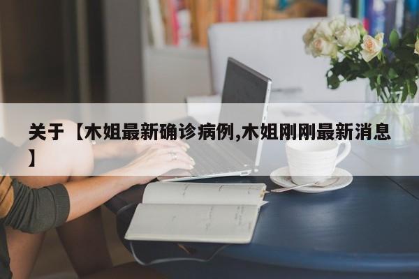 关于【木姐最新确诊病例,木姐刚刚最新消息】