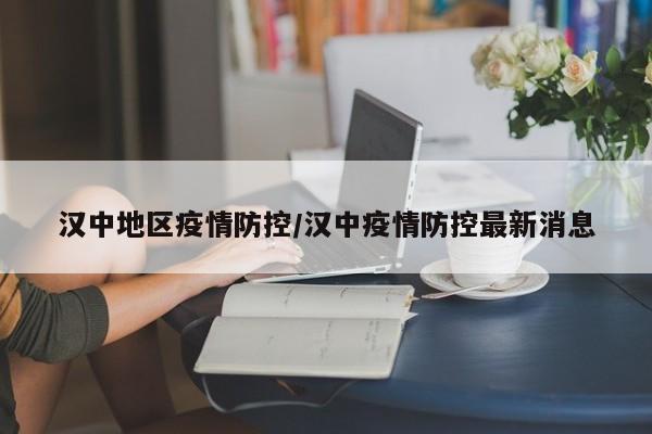 汉中地区疫情防控/汉中疫情防控最新消息