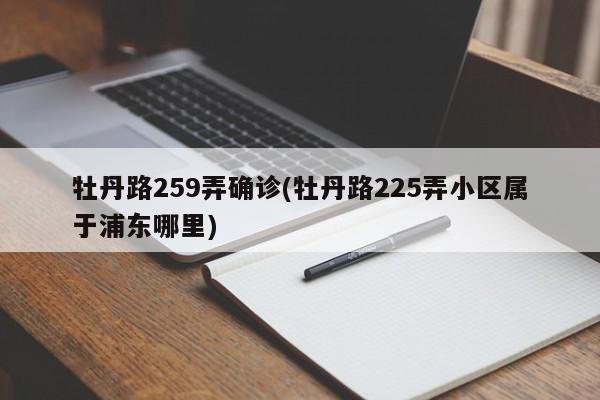 牡丹路259弄确诊(牡丹路225弄小区属于浦东哪里)