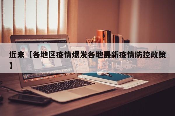 近来【各地区疫情爆发各地最新疫情防控政策】