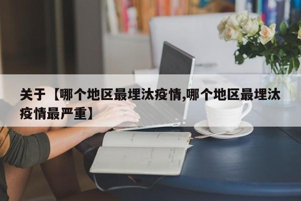 关于【哪个地区最埋汰疫情,哪个地区最埋汰疫情最严重】