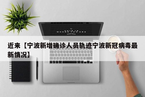 近来【宁波新增确诊人员轨迹宁波新冠病毒最新情况】