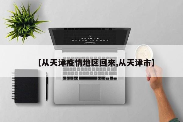 【从天津疫情地区回来,从天津市】