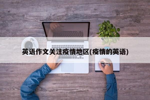 英语作文关注疫情地区(疫情的英语)
