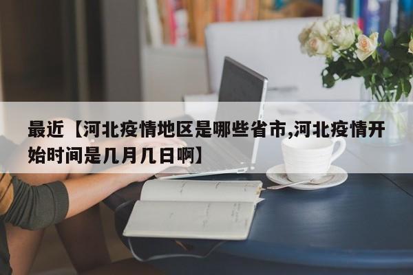 最近【河北疫情地区是哪些省市,河北疫情开始时间是几月几日啊】