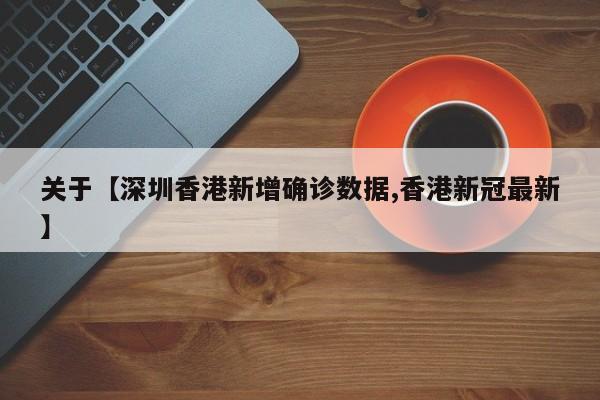 关于【深圳香港新增确诊数据,香港新冠最新】