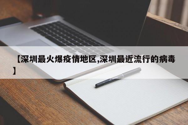 【深圳最火爆疫情地区,深圳最近流行的病毒】