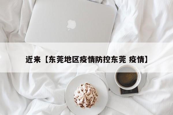 近来【东莞地区疫情防控东莞 疫情】