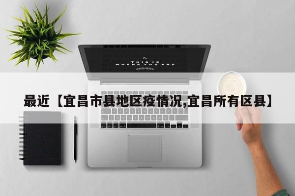 最近【宜昌市县地区疫情况,宜昌所有区县】