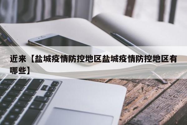 近来【盐城疫情防控地区盐城疫情防控地区有哪些】