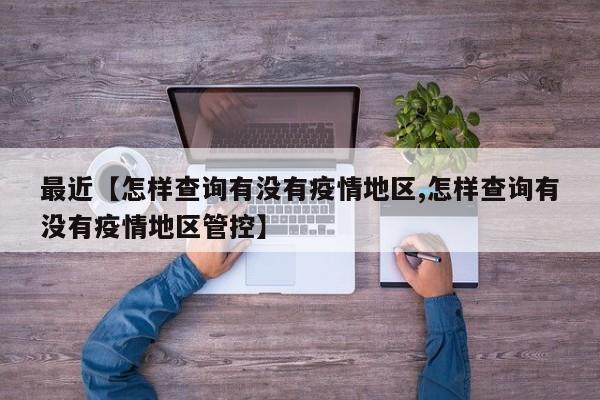 最近【怎样查询有没有疫情地区,怎样查询有没有疫情地区管控】