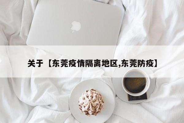 关于【东莞疫情隔离地区,东莞防疫】