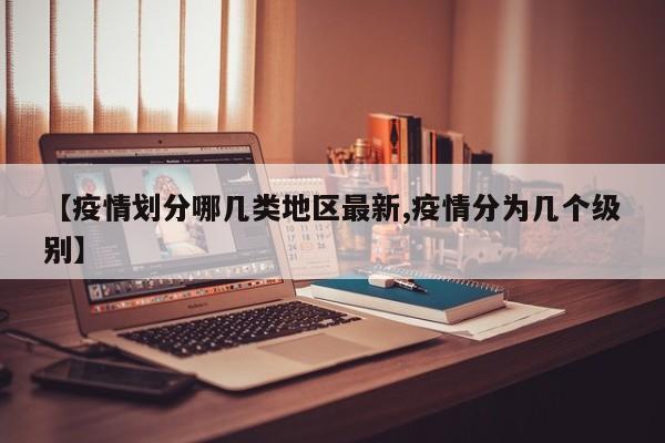 【疫情划分哪几类地区最新,疫情分为几个级别】