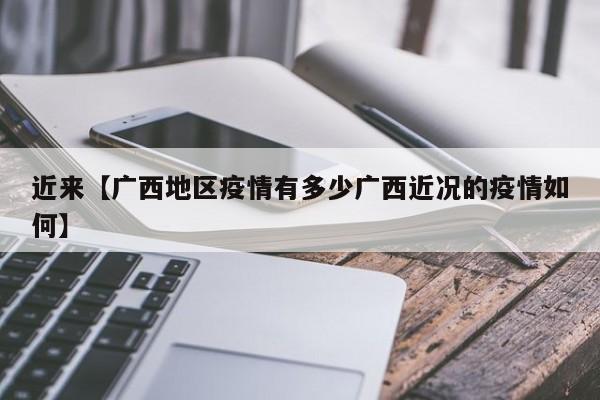 近来【广西地区疫情有多少广西近况的疫情如何】