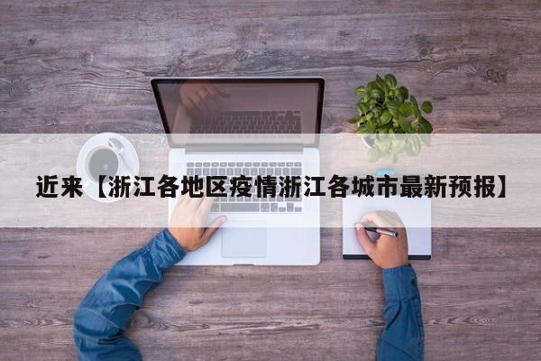 近来【浙江各地区疫情浙江各城市最新预报】