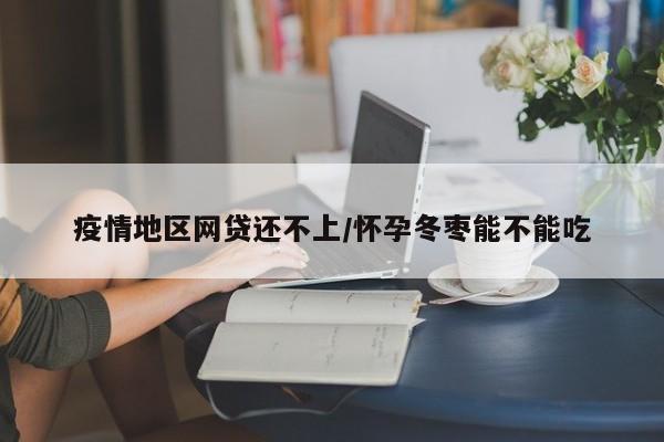 疫情地区网贷还不上/怀孕冬枣能不能吃
