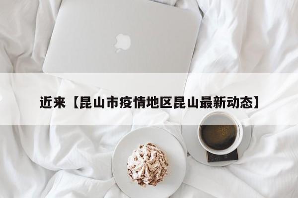 近来【昆山市疫情地区昆山最新动态】