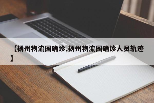 【扬州物流园确诊,扬州物流园确诊人员轨迹】