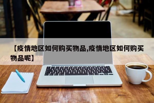 【疫情地区如何购买物品,疫情地区如何购买物品呢】