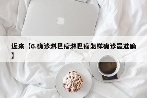 近来【6.确诊淋巴瘤淋巴瘤怎样确诊最准确】