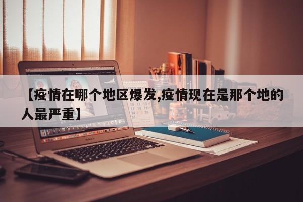 【疫情在哪个地区爆发,疫情现在是那个地的人最严重】