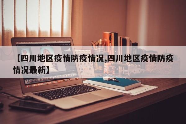【四川地区疫情防疫情况,四川地区疫情防疫情况最新】