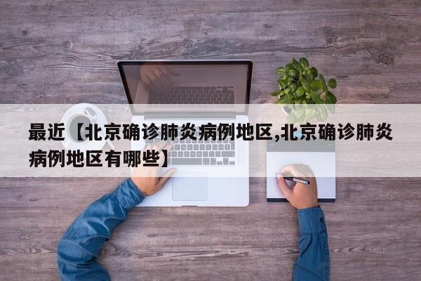 最近【北京确诊肺炎病例地区,北京确诊肺炎病例地区有哪些】