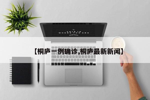 【桐庐一例确诊,桐庐最新新闻】