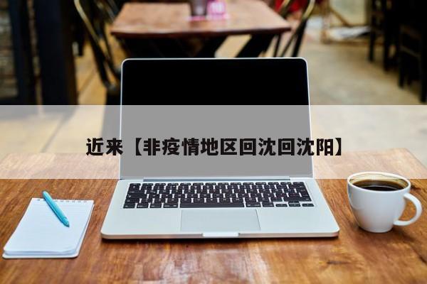 近来【非疫情地区回沈回沈阳】