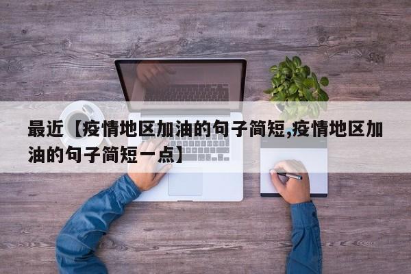 最近【疫情地区加油的句子简短,疫情地区加油的句子简短一点】