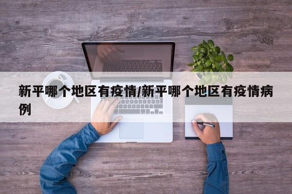 新平哪个地区有疫情/新平哪个地区有疫情病例