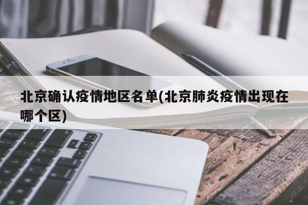 北京确认疫情地区名单(北京肺炎疫情出现在哪个区)