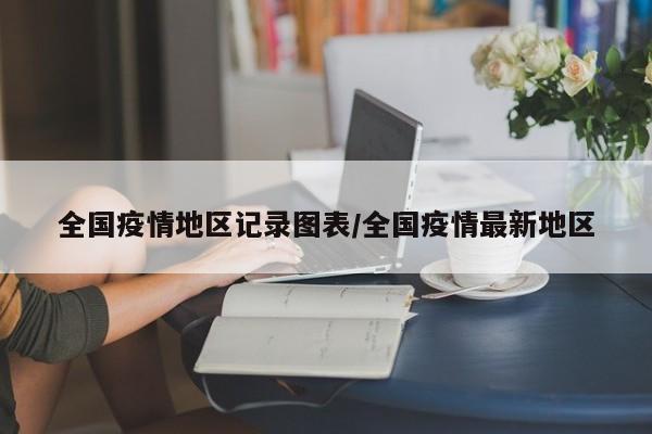 全国疫情地区记录图表/全国疫情最新地区