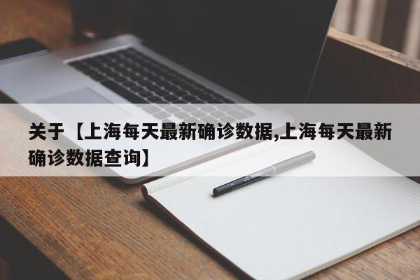 关于【上海每天最新确诊数据,上海每天最新确诊数据查询】