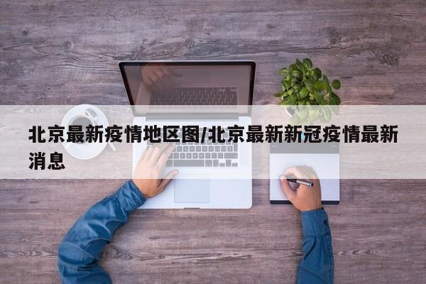 北京最新疫情地区图/北京最新新冠疫情最新消息