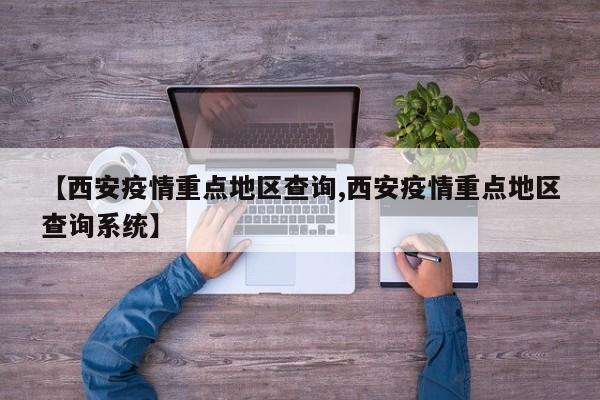 【西安疫情重点地区查询,西安疫情重点地区查询系统】