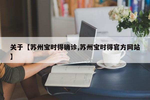 关于【苏州宝时得确诊,苏州宝时得官方网站】