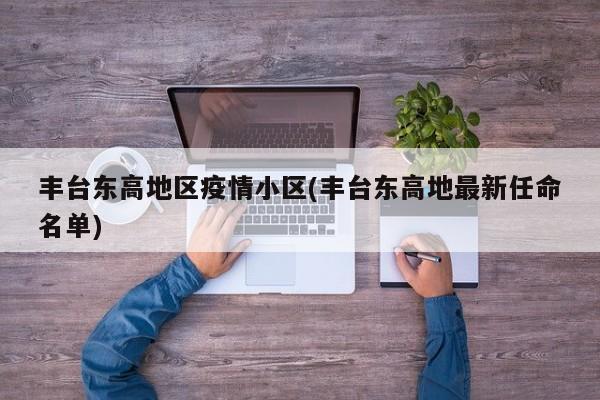 丰台东高地区疫情小区(丰台东高地最新任命名单)