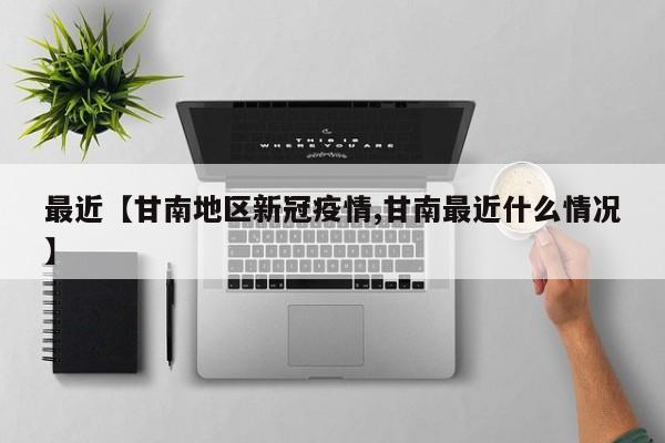 最近【甘南地区新冠疫情,甘南最近什么情况】