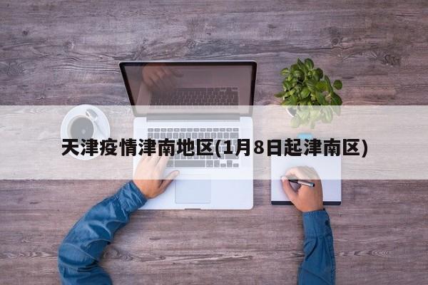 天津疫情津南地区(1月8日起津南区)